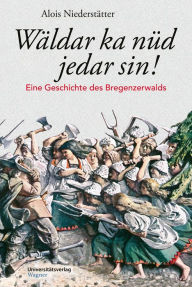 Title: Wäldar ka nüd jedar sin!: Eine Geschichte des Bregenzerwalds, Author: Alois Niederstätter