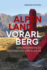 Title: Alpenland Vorarlberg: Erkundungen zu Geschichte und Kultur, Author: Bernhard Tschofen