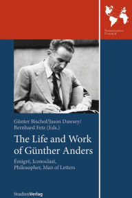 Title: The Life and Work of Gunther Anders: Emigre, Iconoclast, Philosopher, Man of Letters, Author: Gunter Bischof