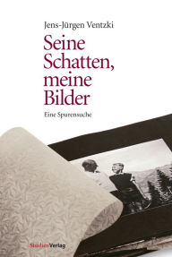 Title: Seine Schatten, meine Bilder: Eine Spurensuche, Author: Jens-Jürgen Ventzki
