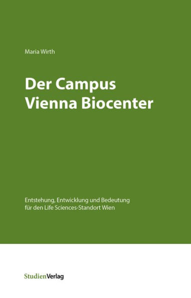 Der Campus Vienna Biocenter: Entstehung, Entwicklung und Bedeutung für den Life Sciences-Standort Wien