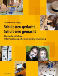 Title: Schule neu gedacht - Schule neu gemacht: Die moderne Schule. Reformpädagogische Unterrichtsentwicklung, Author: Christian Laner