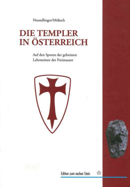 Die Templer in Österreich: Auf den Spuren der geheimen Lehrmeister der Freimaurer in Europa und den habsburgischen Erblanden