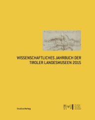 Title: Wissenschaftliches Jahrbuch der Tiroler Landesmuseen 2015, Author: Tiroler Landesmuseen Betriebsgesellschaft