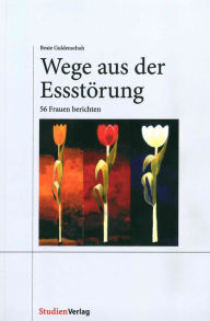 Title: Wege aus der Essstörung: 56 Frauen berichten, Author: Beate Guldenschuh-Fessler