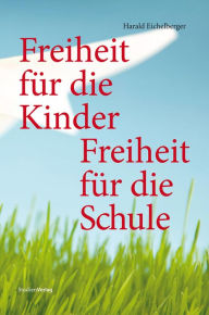 Title: Freiheit für die Kinder - Freiheit für die Schule, Author: Harald Eichelberger