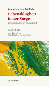 Title: Landecker Handbüchlein - Lebensklugheit in der Sorge: Ermahnungen an mich selbst, Author: Patrick Schuchter