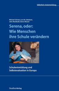 Title: Serena, oder: Wie Menschen ihre Schule verändern: Schulentwicklung und Selbstevaluation in Europa, Author: Michael Schratz
