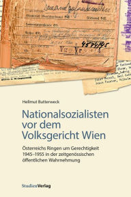 Title: Nationalsozialisten vor dem Volksgericht Wien: Österreichs Ringen um Gerechtigkeit 1945-1955 in der zeitgenössischen öffentlichen Wahrnehmung, Author: Hellmut Butterweck