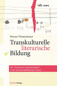 Title: Transkulturelle literarische Bildung: Die Poetik der Verschiedenheit in der literaturdidaktischen Praxis, Author: Werner Wintersteiner