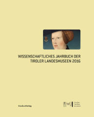 Title: Wissenschaftliches Jahrbuch der Tiroler Landesmuseen 2016, Author: Tiroler Landesmuseen Betriebsgesellschaft