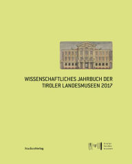 Title: Wissenschaftliches Jahrbuch der Tiroler Landesmuseen 2017, Author: Tiroler Landesmuseen Betriebsgesellschaft