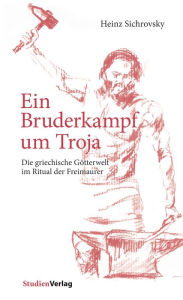 Title: Ein Bruderkampf um Troja: Die griechische Götterwelt im Ritual der Freimaurer, Author: Heinz Sichrovsky