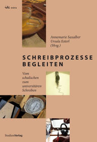 Title: Schreibprozesse begleiten: Vom schulischen zum universitären Schreiben, Author: Annemarie Saxalber