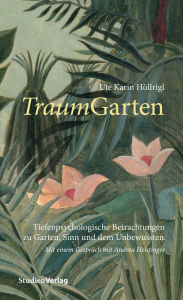 Title: TraumGarten: Tiefenpsychologische Betrachtungen zu Garten, Sinn und dem Unbewussten., Author: Ute Karin Höllrigl