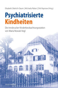 Title: Psychiatrisierte Kindheiten: Die Innsbrucker Kinderbeobachtungsstation von Maria Nowak-Vogl, Author: Elisabeth Dietrich-Daum