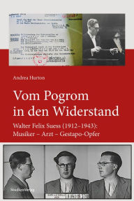 Title: Vom Pogrom in den Widerstand: Walter Felix Suess (1912-1943): Musiker - Arzt - Gestapo-Opfer, Author: Andrea Hurton