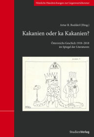 Title: Kakanien oder ka Kakanien?: Österreichs Geschick 1918-2018 im Spiegel der Literaturen, Author: Artur R. Boelderl