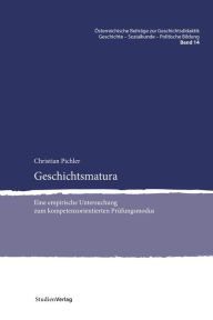 Title: Geschichtsmatura: Eine empirische Untersuchung zum kompetenzorientierten Prüfungsmodus, Author: Christian Pichler