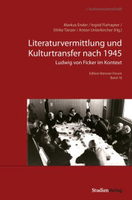 Title: Literaturvermittlung und Kulturtransfer nach 1945: Ludwig von Ficker im Kontext, Author: Markus Ender