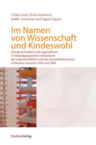 Title: Im Namen von Wissenschaft und Kindeswohl: Gewalt an Kindern und Jugendlichen in heilpädagogischen Institutionen der Jugendwohlfahrt und des Gesundheitswesens in Kärnten zwischen 1950 und 2000, Author: Ulrike Loch