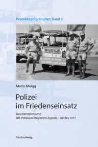 Title: Polizei im Friedenseinsatz: Das österreichische UN-Polizeikontingent in Zypern, 1964 bis 1977, Author: Mario Muigg
