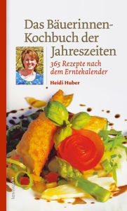 Title: Das Bäuerinnen-Kochbuch der Jahreszeiten: 365 Rezepte nach dem Erntekalender, Author: Heidi Huber