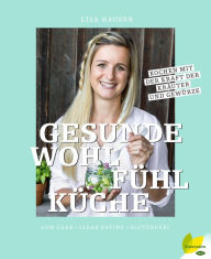 Title: Gesunde Wohlfühlküche: Kochen mit der Kraft der Kräuter und Gewürze Low Carb - Clean Eating - glutenfrei, Author: Lisa Hauser