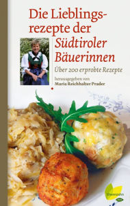 Title: Die Lieblingsrezepte der Südtiroler Bäuerinnen: Über 200 erprobte Rezepte, Author: Maria Reichhalter-Prader