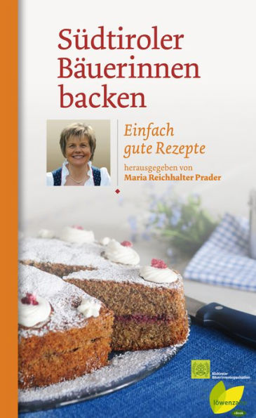 Südtiroler Bäuerinnen backen: Einfach gute Rezepte