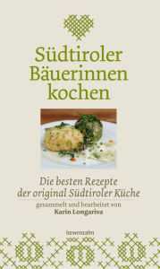 Title: Südtiroler Bäuerinnen kochen: Die besten Rezepte der original Südtiroler Küche, Author: Karin Longariva