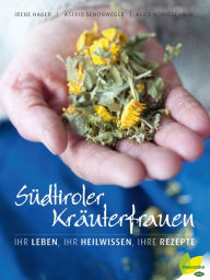 Title: Südtiroler Kräuterfrauen: Ihr Leben, ihr Heilwissen, ihre Rezepte, Author: Astrid Schönweger