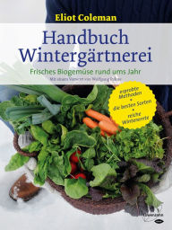 Title: Handbuch Wintergärtnerei: Frisches Biogemüse rund ums Jahr, Author: Eliot Coleman