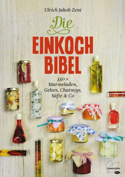 Die Einkoch-Bibel: 350 x Marmeladen, Gelees, Chutneys, Säfte & Co