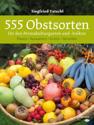 Title: 555 Obstsorten für den Permakulturgarten und -balkon: Planen. Auswählen. Ernten. Genießen, Author: Siegfried Tatschl