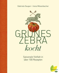 Title: Grünes Zebra kocht: Saisonale Vielfalt in über 100 Rezepten, Author: Gabriele Gauper