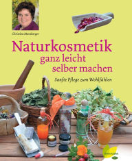 Title: Naturkosmetik ganz leicht selber machen: Sanfte Pflege zum Wohlfühlen, Author: Christine Monsberger
