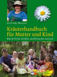 Title: Kräuterhandbuch für Mutter und Kind: Natürliche Kräfte wohltuend nutzen, Author: Gertrude Messner