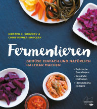 Title: Fermentieren: Gemüse einfach und natürlich haltbar machen. Praktische Grundlagen. Bewährte Methoden. 140 köstliche Rezepte, Author: Kirsten K. Shockey