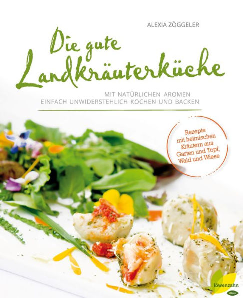 Die gute Landkräuterküche: Mit natürlichen Aromen einfach unwiderstehlich kochen und backen. Rezepte mit heimischen Kräutern aus Garten und Topf, Wald und Wiese