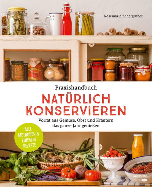 Praxishandbuch natürlich Konservieren: Vorrat aus Gemüse, Obst und Kräutern das ganze Jahr genießen. Alle Methoden & einfache Rezepte