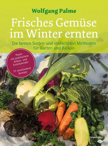 Frisches Gemüse im Winter ernten: Die besten Sorten und einfachsten Methoden für Garten und Balkon. Poster mit praktischem Anbau- und Erntekalender. 77 verschiedene Gemüse