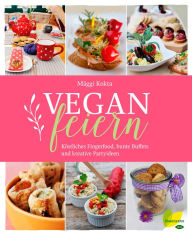 Title: Vegan feiern: Köstliches Fingerfood, bunte Buffets und kreative Partyideen, Author: Mäggi Kokta