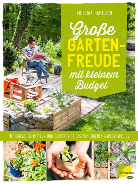 Große Gartenfreude mit kleinem Budget: Mit einfachen Mitteln und cleveren Tricks zum eigenen Gartenparadies