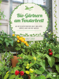 Title: Bio-Gärtnern am Fensterbrett: Wie auf kleinstem Raum das ganze Jahr Gemüse, Kräuter, Salate und Obst wachsen, Author: Birgit Lahner