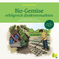 Title: Bio-Gemüse erfolgreich direktvermarkten: Der Praxisleitfaden für die Vielfalts-Gärtnerei auf kleiner Fläche. Alles über Planung, Anbau, Verkauf, Author: Jean-Martin Fortier
