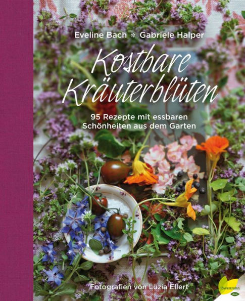 Kostbare Kräuterblüten: 95 Rezepte mit essbaren Schönheiten aus dem Garten