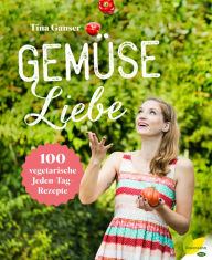 Title: Gemüseliebe: 100 vegetarische Jeden-Tag-Rezepte, Author: Tina Ganser