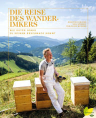 Title: Die Reise des Wanderimkers: Wie guter Honig zu seinem Geschmack kommt, Author: Johannes Gruber
