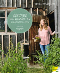 Title: Gesunde Wildkräuter aus meinem Garten: Erkennen. Vermehren. Nutzen, Author: Gerda Holzmann